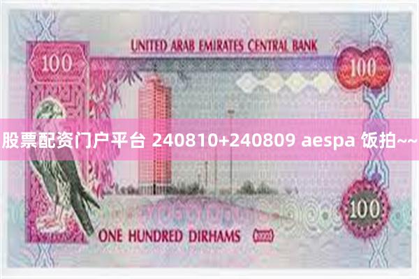 股票配资门户平台 240810+240809 aespa 饭拍~~