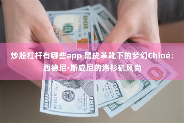 炒股杠杆有哪些app 黑皮革靴下的梦幻Chloé：西德尼·斯威尼的洛杉矶风尚