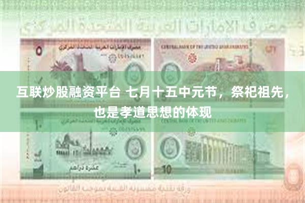 互联炒股融资平台 七月十五中元节，祭祀祖先，也是孝道思想的体现