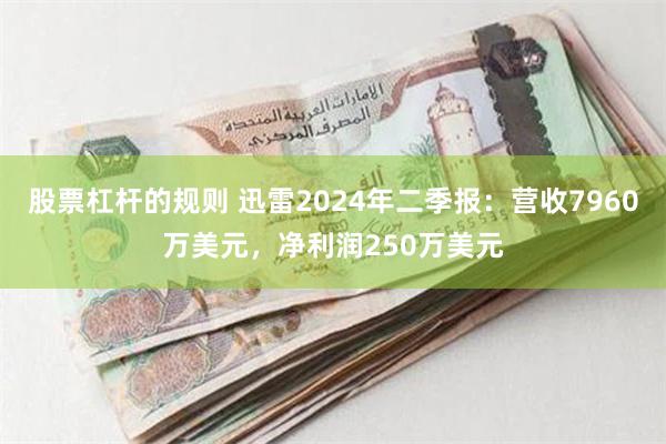 股票杠杆的规则 迅雷2024年二季报：营收7960万美元，净利润250万美元