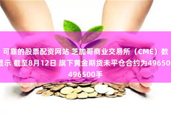 可靠的股票配资网站 芝加哥商业交易所（CME）数据显示 截至8月12日 旗下黄金期货未平仓合约为496500手