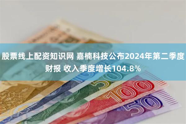 股票线上配资知识网 嘉楠科技公布2024年第二季度财报 收入季度增长104.8%
