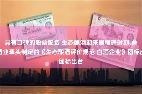 具有口碑的股票配资 生态酿酒迎来里程碑时刻,舍得酒业牵头制定的《生态酿酒评价规范 白酒企业》团标出台