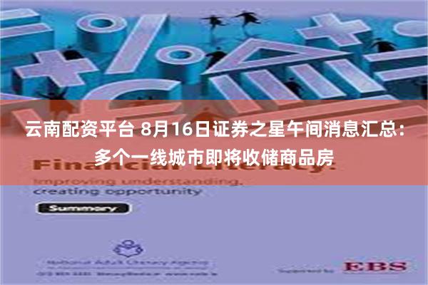 云南配资平台 8月16日证券之星午间消息汇总：多个一线城市即将收储商品房