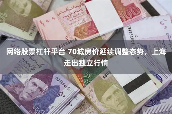网络股票杠杆平台 70城房价延续调整态势，上海走出独立行情