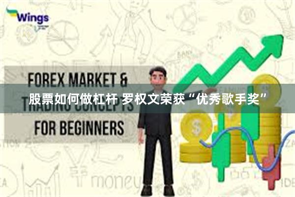 股票如何做杠杆 罗权文荣获“优秀歌手奖”