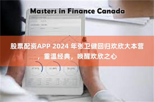股票配资APP 2024 年张卫健回归欢欣大本营，重温经典，唤醒欢欣之心