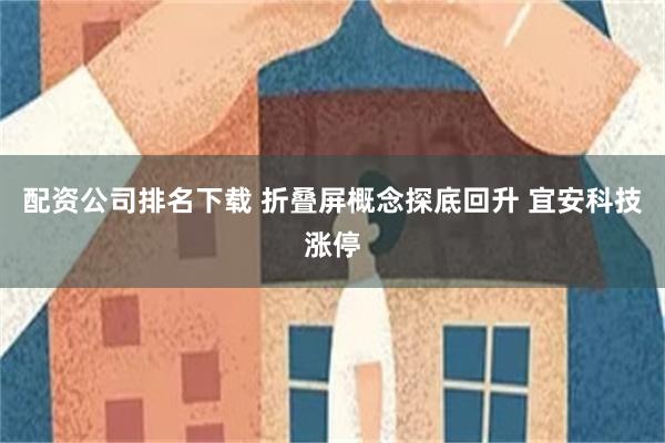 配资公司排名下载 折叠屏概念探底回升 宜安科技涨停