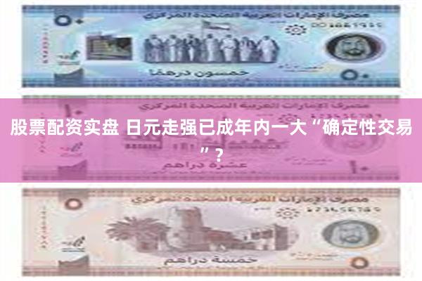 股票配资实盘 日元走强已成年内一大“确定性交易”？