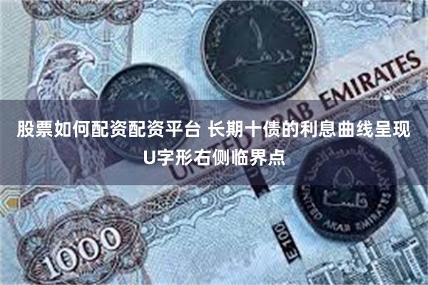 股票如何配资配资平台 长期十债的利息曲线呈现U字形右侧临界点
