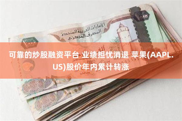 可靠的炒股融资平台 业绩担忧消退 苹果(AAPL.US)股价年内累计转涨