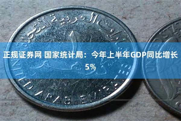 正规证券网 国家统计局：今年上半年GDP同比增长5%