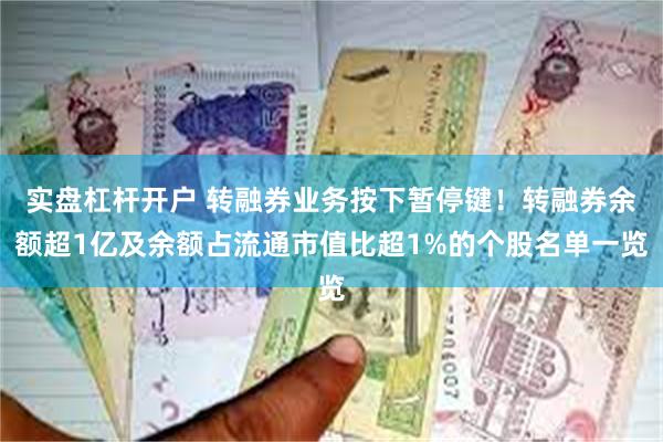 实盘杠杆开户 转融券业务按下暂停键！转融券余额超1亿及余额占流通市值比超1%的个股名单一览