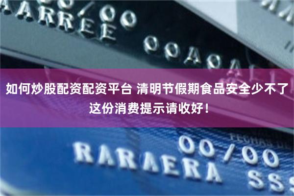 如何炒股配资配资平台 清明节假期食品安全少不了 这份消费提示请收好！
