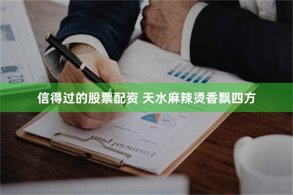 信得过的股票配资 天水麻辣烫香飘四方
