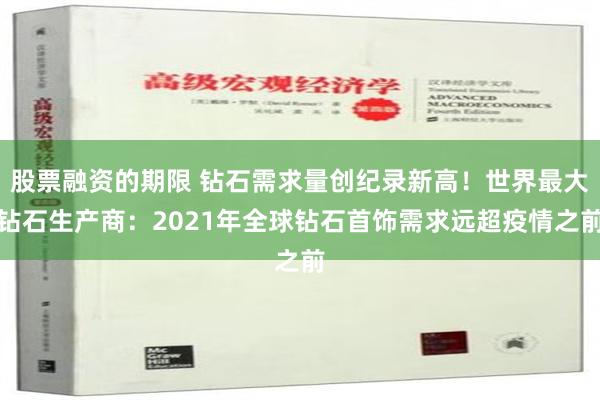股票融资的期限 钻石需求量创纪录新高！世界最大钻石生产商：2021年全球钻石首饰需求远超疫情之前