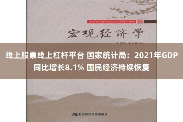 线上股票线上杠杆平台 国家统计局：2021年GDP同比增长8.1% 国民经济持续恢复