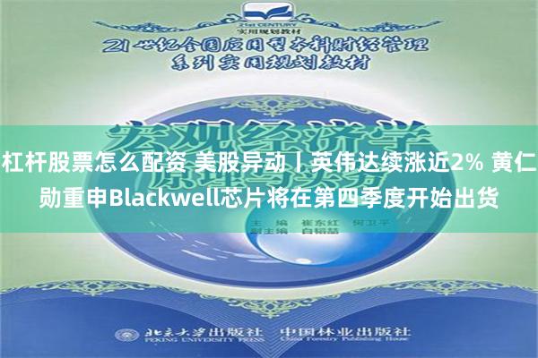 杠杆股票怎么配资 美股异动丨英伟达续涨近2% 黄仁勋重申Blackwell芯片将在第四季度开始出货