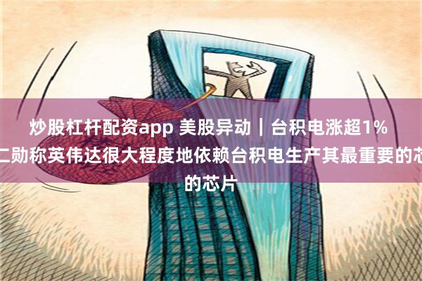 炒股杠杆配资app 美股异动｜台积电涨超1% 黄仁勋称英伟达很大程度地依赖台积电生产其最重要的芯片