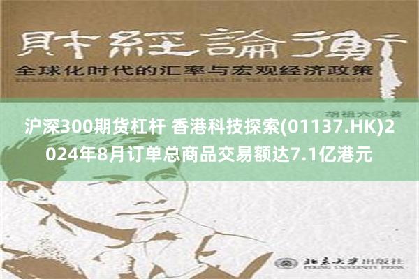 沪深300期货杠杆 香港科技探索(01137.HK)2024年8月订单总商品交易额达7.1亿港元