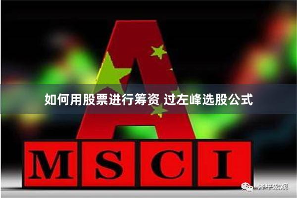 如何用股票进行筹资 过左峰选股公式