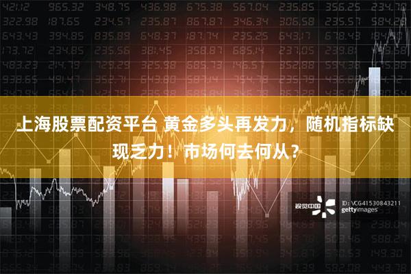 上海股票配资平台 黄金多头再发力，随机指标缺现乏力！市场何去何从？