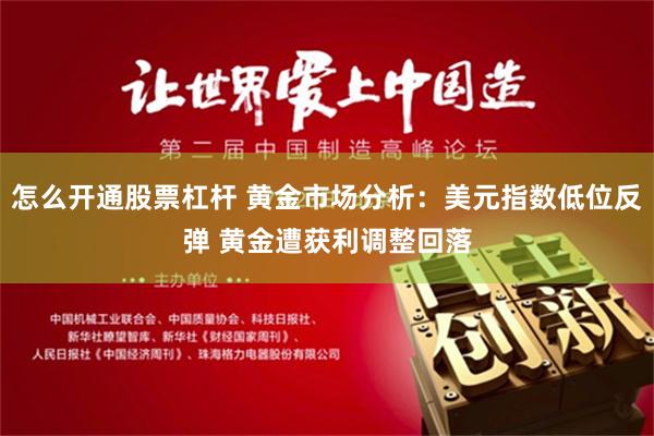 怎么开通股票杠杆 黄金市场分析：美元指数低位反弹 黄金遭获利调整回落