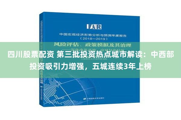 四川股票配资 第三批投资热点城市解读：中西部投资吸引力增强，五城连续3年上榜