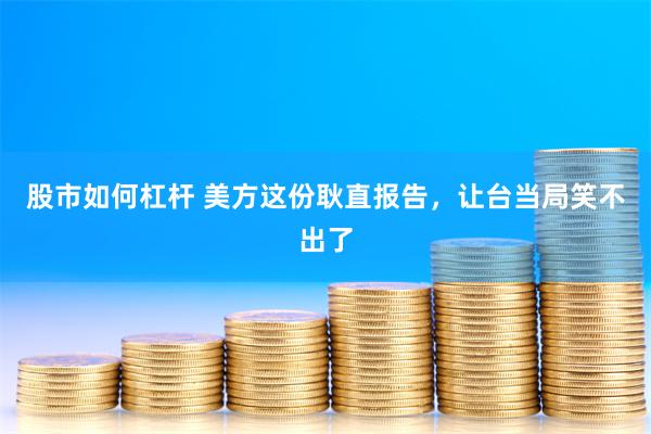 股市如何杠杆 美方这份耿直报告，让台当局笑不出了