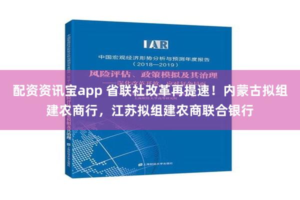 配资资讯宝app 省联社改革再提速！内蒙古拟组建农商行，江苏拟组建农商联合银行