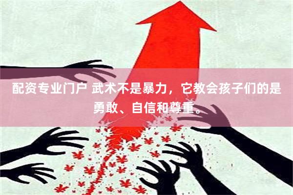 配资专业门户 武术不是暴力，它教会孩子们的是勇敢、自信和尊重。