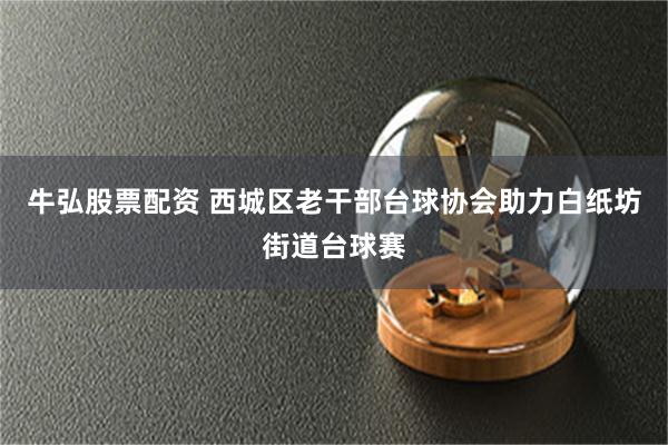 牛弘股票配资 西城区老干部台球协会助力白纸坊街道台球赛