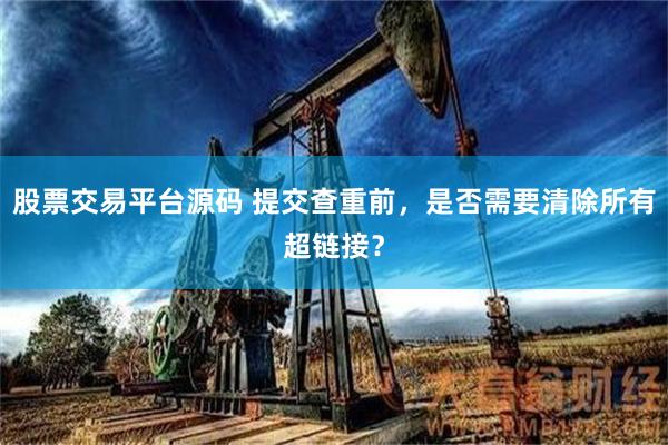 股票交易平台源码 提交查重前，是否需要清除所有超链接？