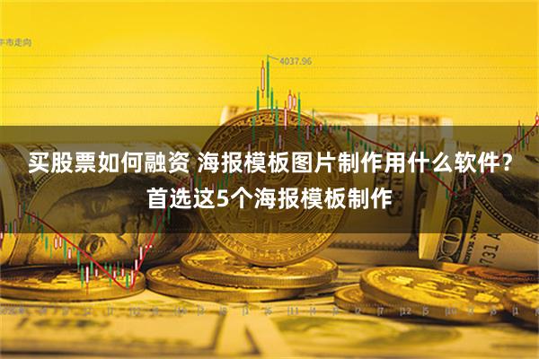 买股票如何融资 海报模板图片制作用什么软件？首选这5个海报模板制作
