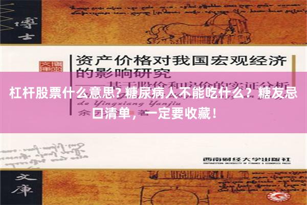 杠杆股票什么意思? 糖尿病人不能吃什么？糖友忌口清单，一定要收藏！