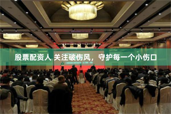 股票配资人 关注破伤风，守护每一个小伤口