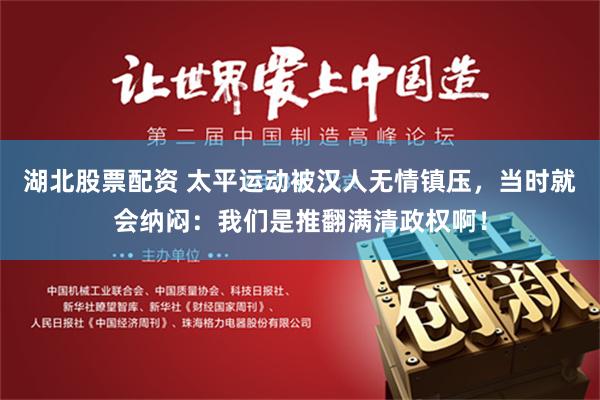 湖北股票配资 太平运动被汉人无情镇压，当时就会纳闷：我们是推翻满清政权啊！