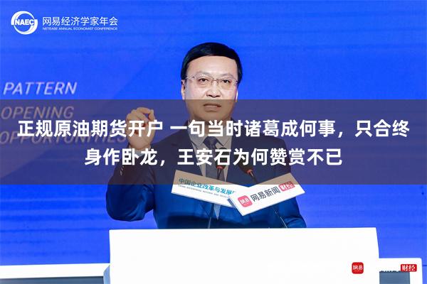 正规原油期货开户 一句当时诸葛成何事，只合终身作卧龙，王安石为何赞赏不已