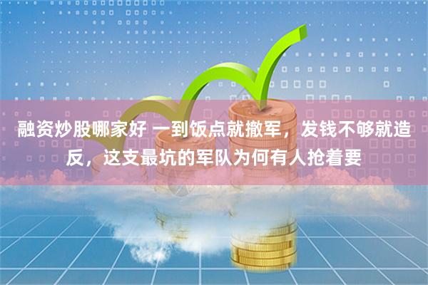融资炒股哪家好 一到饭点就撤军，发钱不够就造反，这支最坑的军队为何有人抢着要