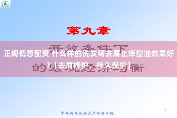 正规低息配资 什么样的洗发膏去屑止痒控油效果好?【去屑修护，持久保护】