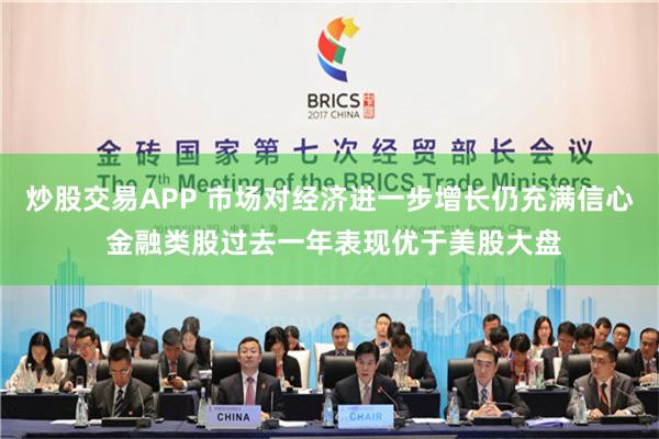 炒股交易APP 市场对经济进一步增长仍充满信心 金融类股过去一年表现优于美股大盘