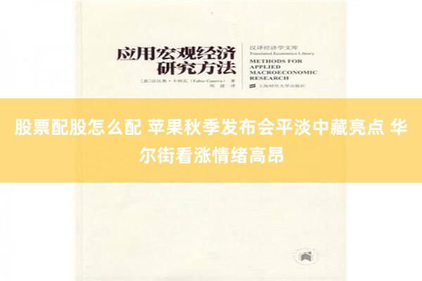 股票配股怎么配 苹果秋季发布会平淡中藏亮点 华尔街看涨情绪高昂