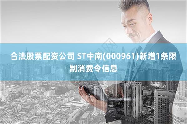 合法股票配资公司 ST中南(000961)新增1条限制消费令信息