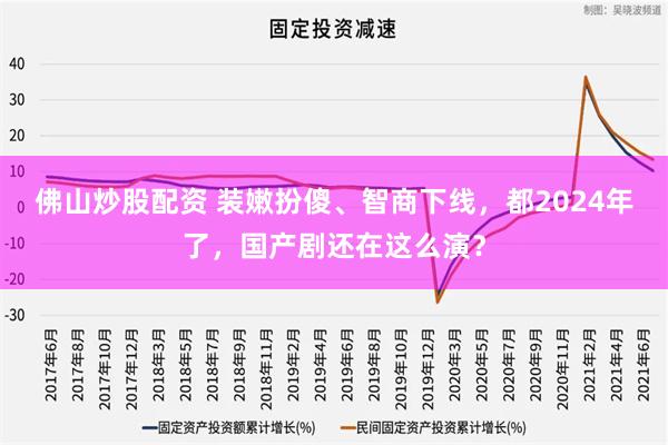 佛山炒股配资 装嫩扮傻、智商下线，都2024年了，国产剧还在这么演？