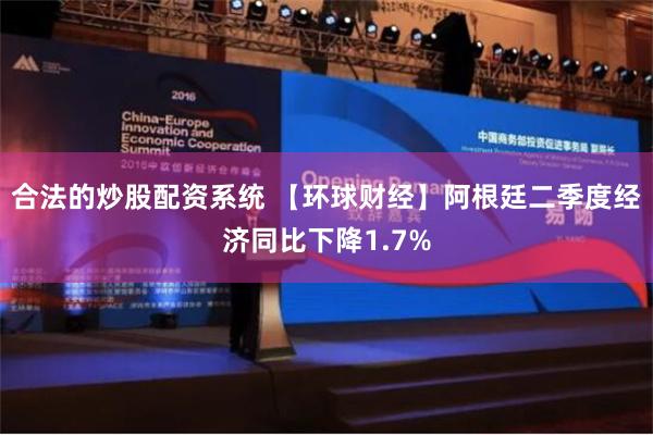 合法的炒股配资系统 【环球财经】阿根廷二季度经济同比下降1.7%
