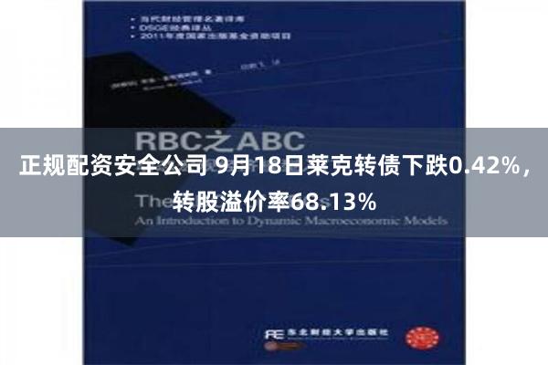 正规配资安全公司 9月18日莱克转债下跌0.42%，转股溢价率68.13%