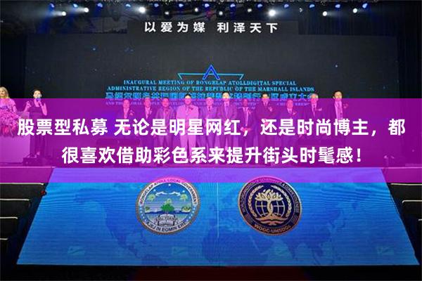 股票型私募 无论是明星网红，还是时尚博主，都很喜欢借助彩色系来提升街头时髦感！
