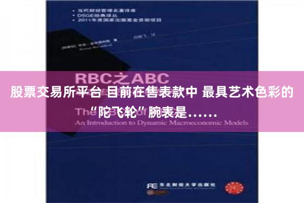 股票交易所平台 目前在售表款中 最具艺术色彩的“陀飞轮”腕表是……