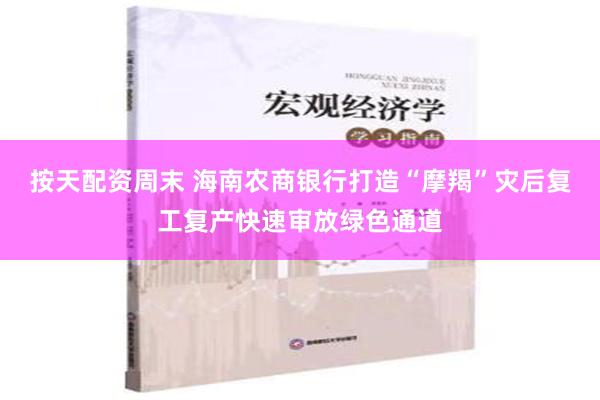 按天配资周末 海南农商银行打造“摩羯”灾后复工复产快速审放绿色通道