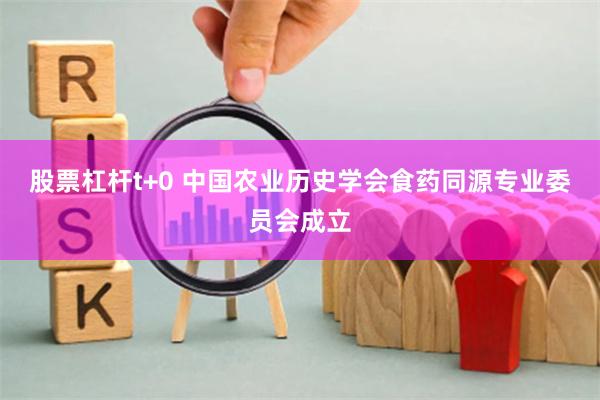 股票杠杆t+0 中国农业历史学会食药同源专业委员会成立